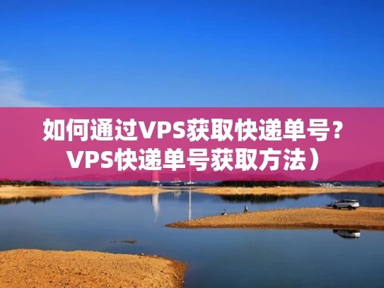 如何通过VPS获取快递单号？VPS快递单号获取方法）