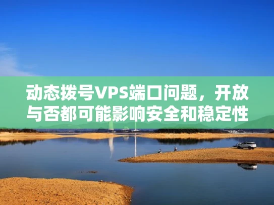 动态拨号VPS端口问题，开放与否都可能影响安全和稳定性