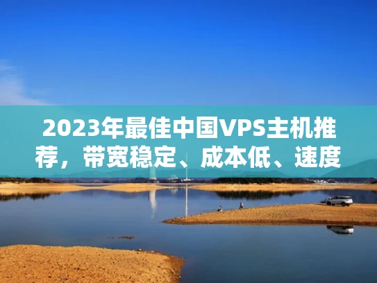 2023年最佳中国VPS主机推荐，带宽稳定、成本低、速度快！