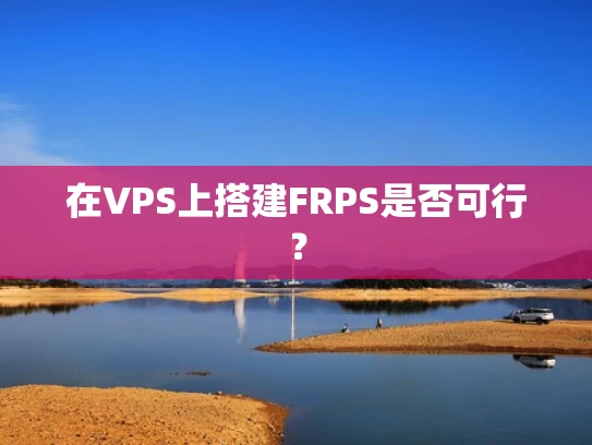 在VPS上搭建FRPS是否可行？