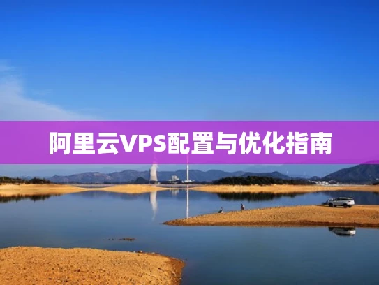 阿里云VPS配置与优化指南