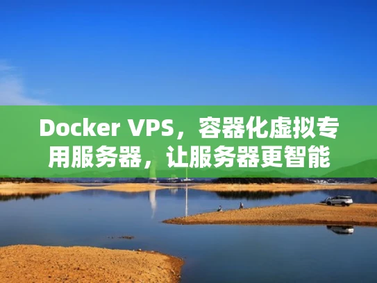 Docker VPS，容器化虚拟专用服务器，让服务器更智能