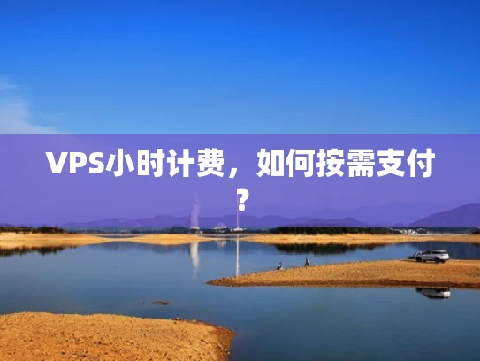 VPS小时计费，如何按需支付？