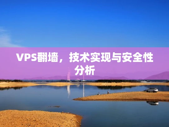 VPS翻墙，技术实现与安全性分析