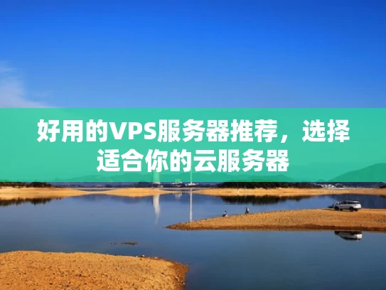 好用的VPS服务器推荐，选择适合你的云服务器
