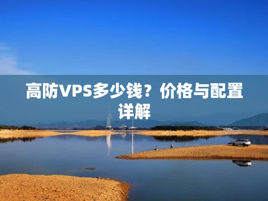 高防VPS多少钱？价格与配置详解