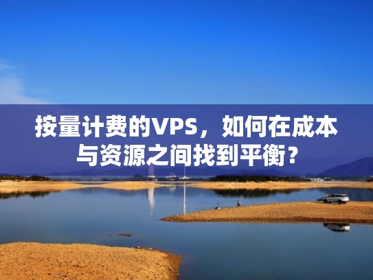 按量计费的VPS，如何在成本与资源之间找到平衡？