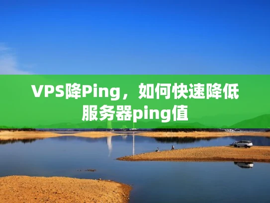 VPS降Ping，如何快速降低服务器ping值