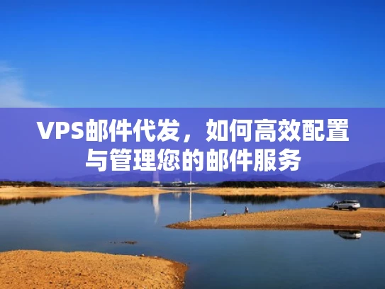 VPS邮件代发，如何高效配置与管理您的邮件服务