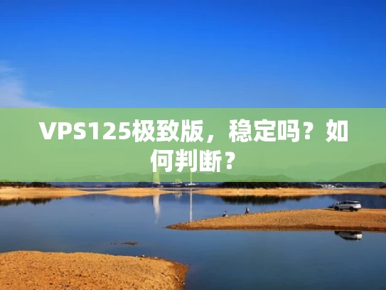 VPS125极致版，稳定吗？如何判断？