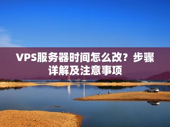 VPS服务器时间怎么改？步骤详解及注意事项