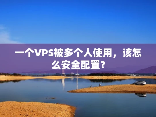 一个VPS被多个人使用，该怎么安全配置？