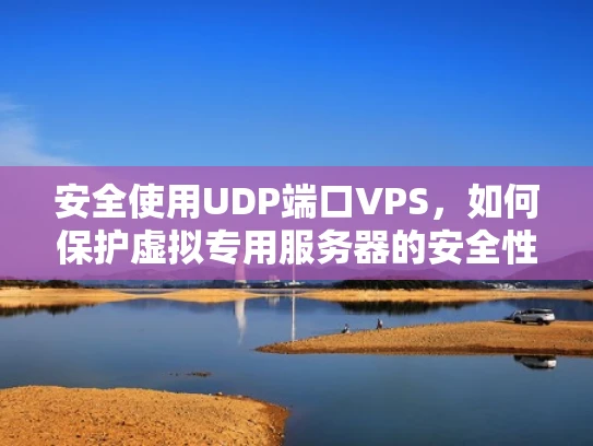 安全使用UDP端口VPS，如何保护虚拟专用服务器的安全性