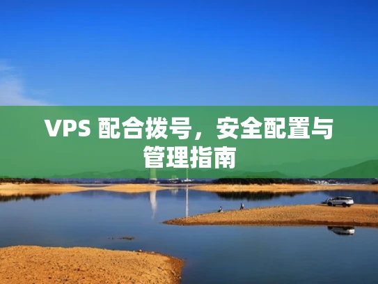 VPS 配合拨号，安全配置与管理指南