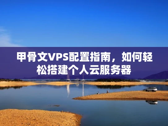 甲骨文VPS配置指南，如何轻松搭建个人云服务器