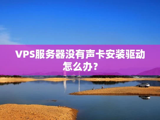 VPS服务器没有声卡安装驱动怎么办？