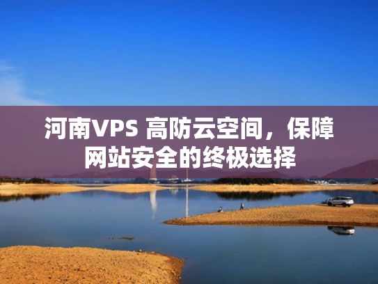 河南VPS 高防云空间，保障网站安全的终极选择