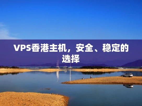 VPS香港主机，安全、稳定的选择