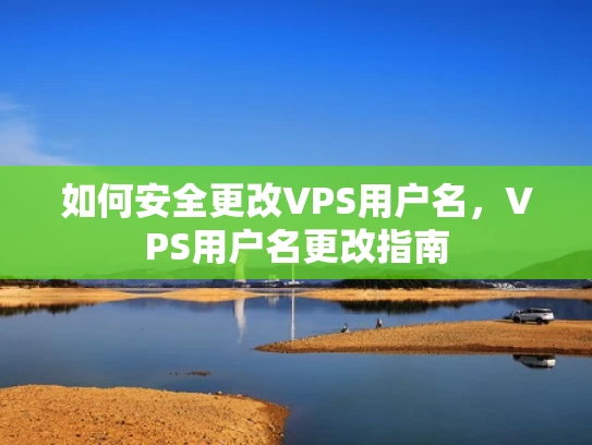 如何安全更改VPS用户名，VPS用户名更改指南
