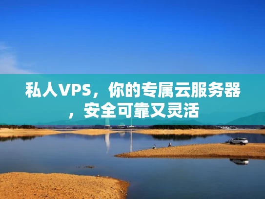 私人VPS，你的专属云服务器，安全可靠又灵活
