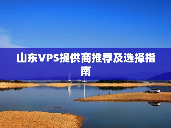 山东VPS提供商推荐及选择指南