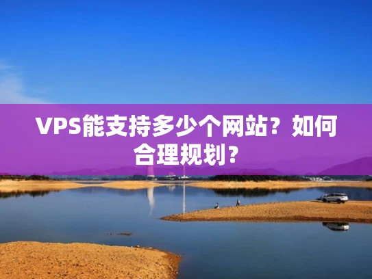 VPS能支持多少个网站？如何合理规划？