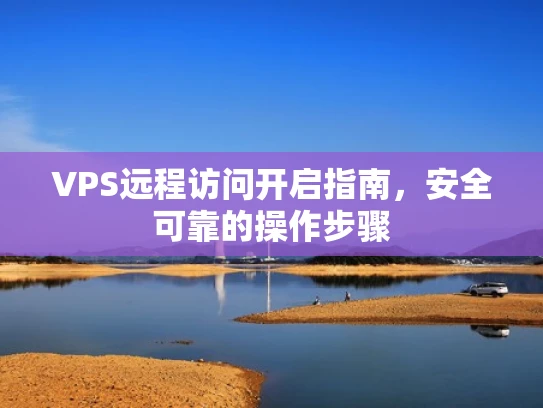 VPS远程访问开启指南，安全可靠的操作步骤