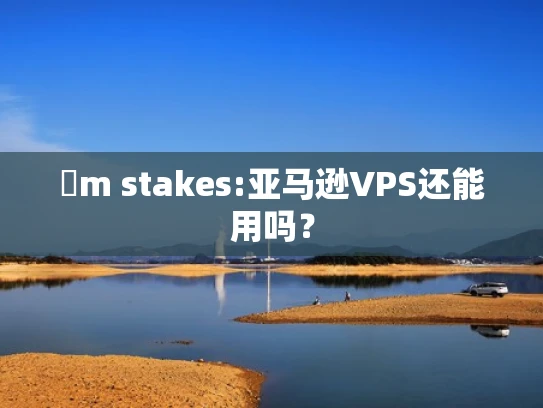 �m stakes:亚马逊VPS还能用吗？