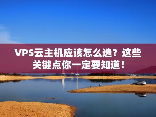 VPS云主机应该怎么选？这些关键点你一定要知道！