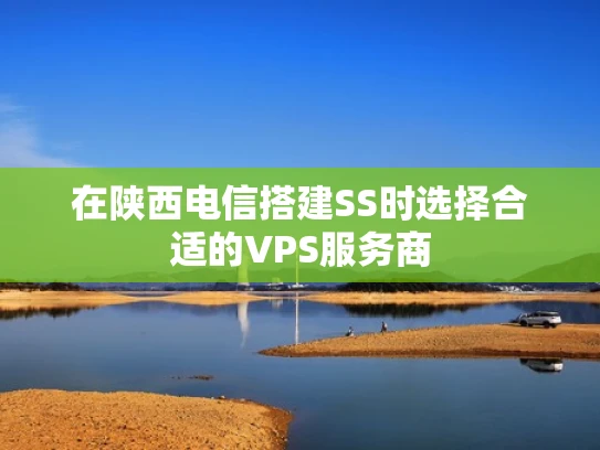 在陕西电信搭建SS时选择合适的VPS服务商
