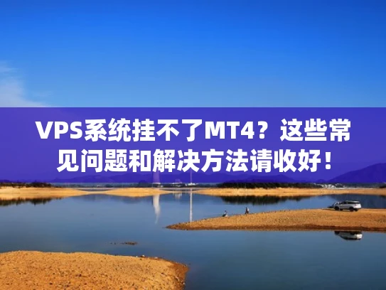 VPS系统挂不了MT4？这些常见问题和解决方法请收好！