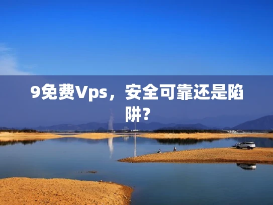 9免费Vps，安全可靠还是陷阱？