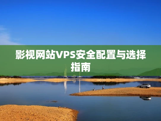影视网站VPS安全配置与选择指南