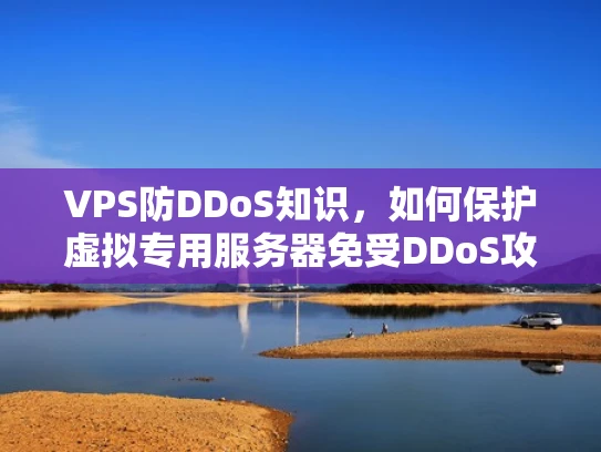VPS防DDoS知识，如何保护虚拟专用服务器免受DDoS攻击