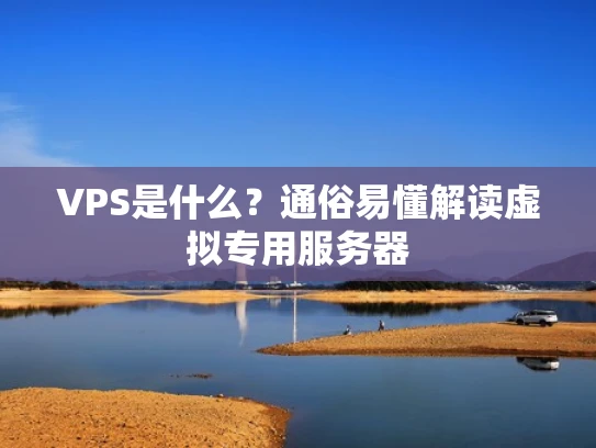VPS是什么？通俗易懂解读虚拟专用服务器