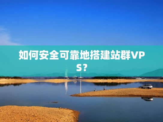 如何安全可靠地搭建站群VPS？