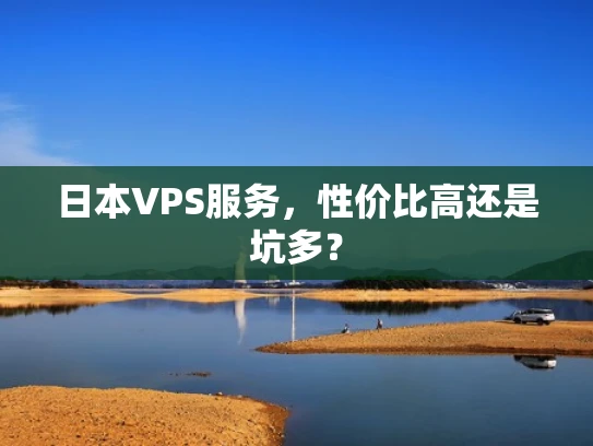 日本VPS服务，性价比高还是坑多？