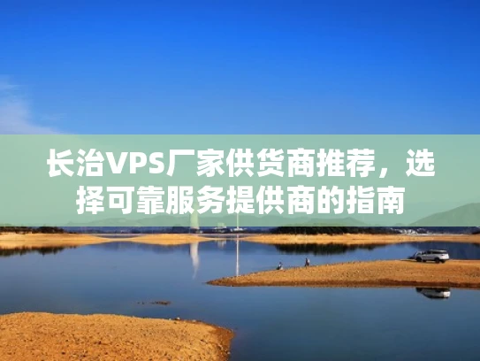 长治VPS厂家供货商推荐，选择可靠服务提供商的指南