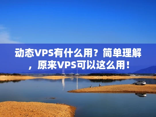 动态VPS有什么用？简单理解，原来VPS可以这么用！