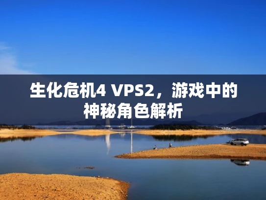 生化危机4 VPS2，游戏中的神秘角色解析