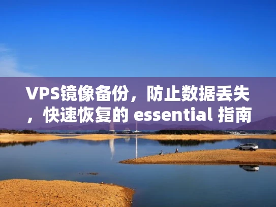 VPS镜像备份，防止数据丢失，快速恢复的 essential 指南