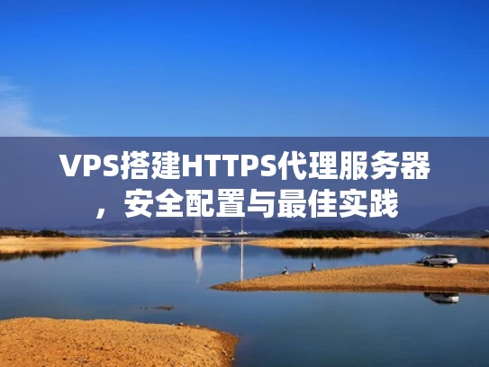 VPS搭建HTTPS代理服务器，安全配置与最佳实践