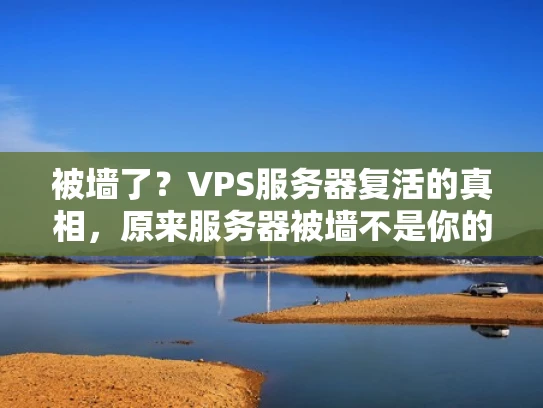 被墙了？VPS服务器复活的真相，原来服务器被墙不是你的错！