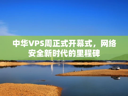 中华VPS周正式开幕式，网络安全新时代的里程碑