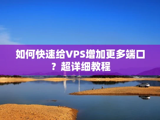 如何快速给VPS增加更多端口？超详细教程