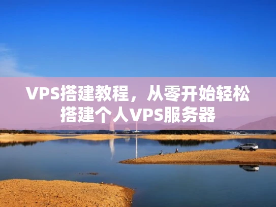 VPS搭建教程，从零开始轻松搭建个人VPS服务器