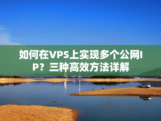 如何在VPS上实现多个公网IP？三种高效方法详解