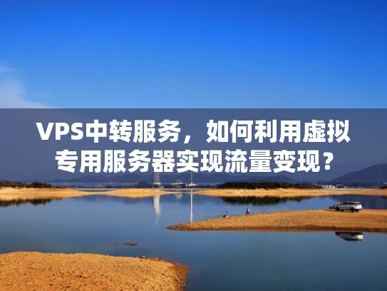 VPS中转服务，如何利用虚拟专用服务器实现流量变现？