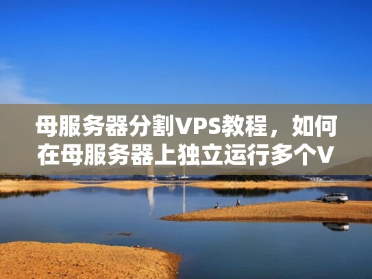 母服务器分割VPS教程，如何在母服务器上独立运行多个VPS