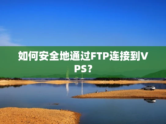 如何安全地通过FTP连接到VPS？